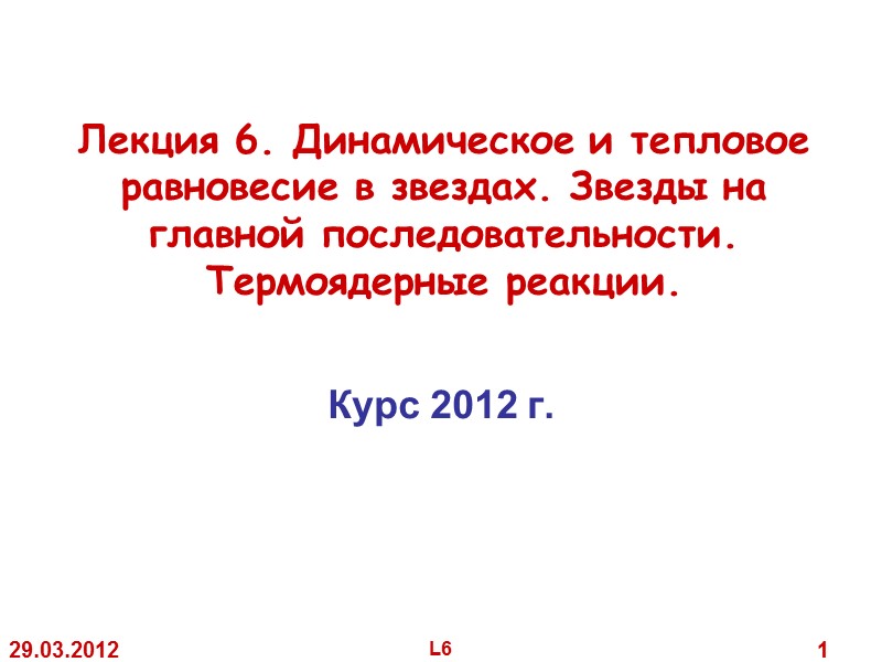 29.03.2012 L6 1 Лекция 6. Динамическое и тепловое равновесие в звездах. Звезды 29.03.2012 L6 1 Лекция 6. Динамическое и тепловое равновесие в звездах. Звезды